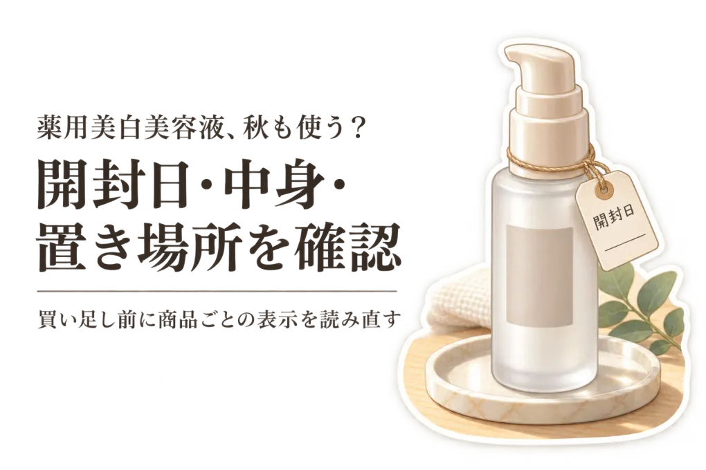 薬用美白美容液・クリームは秋に買い足す？夏からの開封後・容器・保管表示を確認