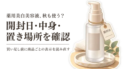 薬用美白美容液・クリームは秋に買い足す？夏からの開封後・容器・保管表示を確認